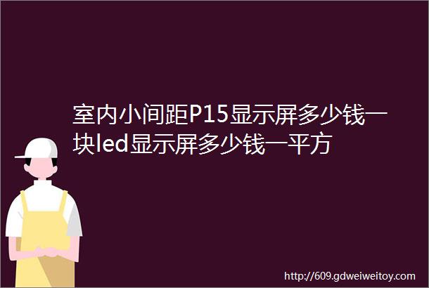 室内小间距P15显示屏多少钱一块led显示屏多少钱一平方